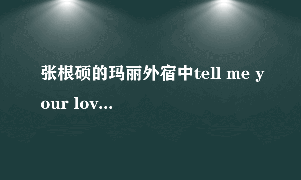 张根硕的玛丽外宿中tell me your love 中文谐音加罗马音歌词有没？