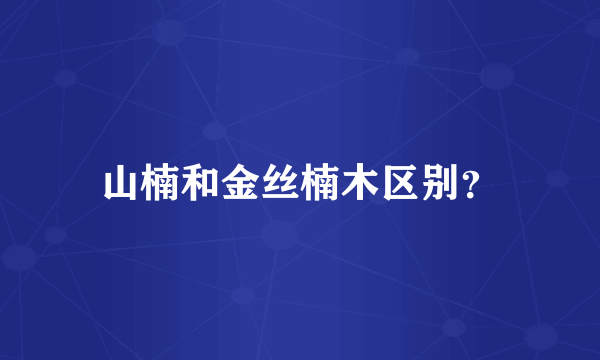 山楠和金丝楠木区别？