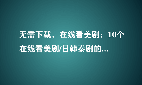 无需下载，在线看美剧：10个在线看美剧/日韩泰剧的网站推荐