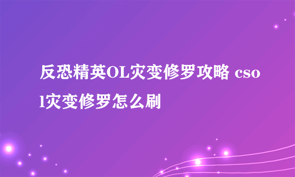 反恐精英OL灾变修罗攻略 csol灾变修罗怎么刷