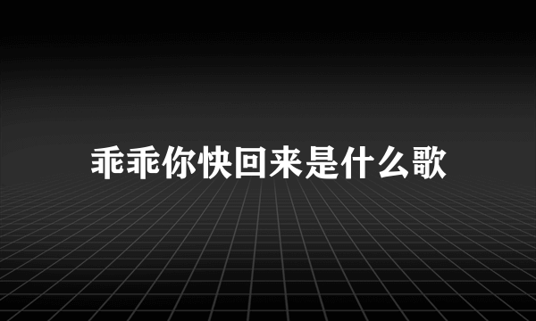 乖乖你快回来是什么歌