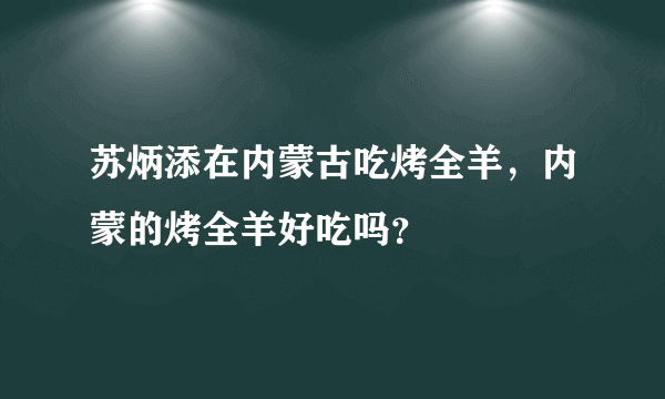 苏炳添在内蒙古吃烤全羊，内蒙的烤全羊好吃吗？