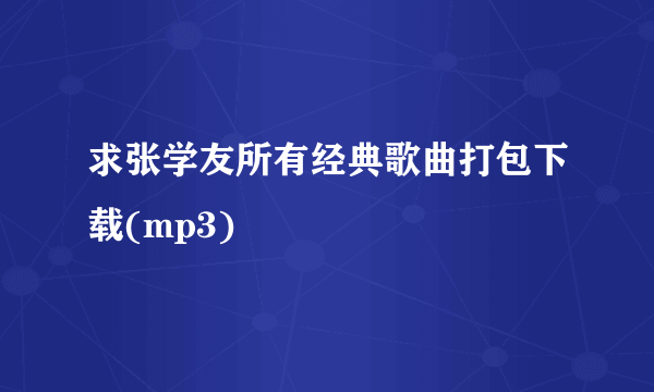 求张学友所有经典歌曲打包下载(mp3)