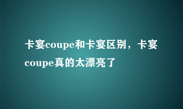 卡宴coupe和卡宴区别，卡宴coupe真的太漂亮了