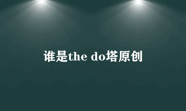 谁是the do塔原创