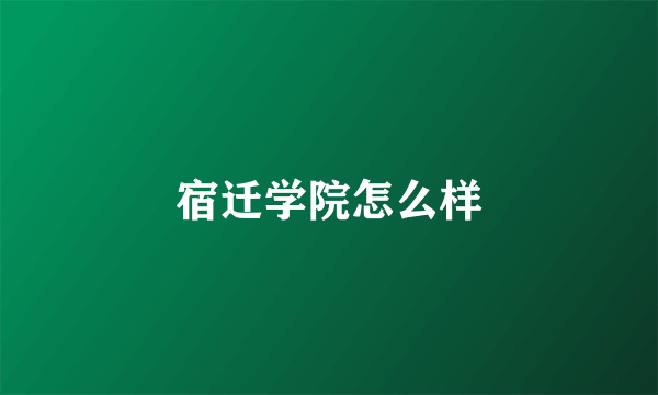 宿迁学院怎么样