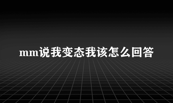 mm说我变态我该怎么回答