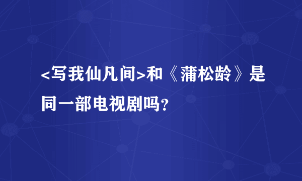 <写我仙凡间>和《蒲松龄》是同一部电视剧吗？