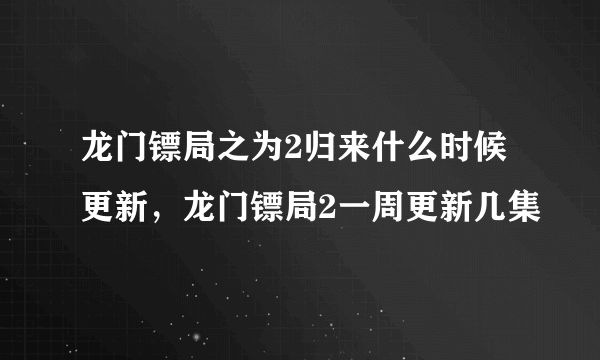 龙门镖局之为2归来什么时候更新，龙门镖局2一周更新几集