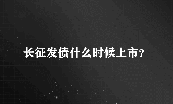 长征发债什么时候上市？