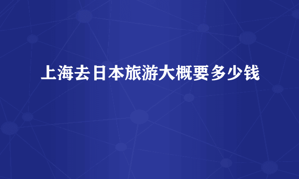 上海去日本旅游大概要多少钱