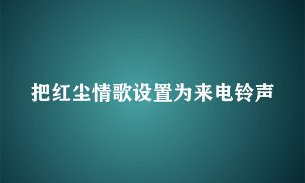 把红尘情歌设置为来电铃声