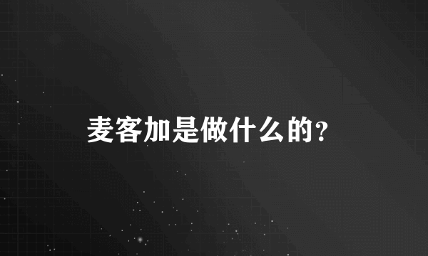 麦客加是做什么的？