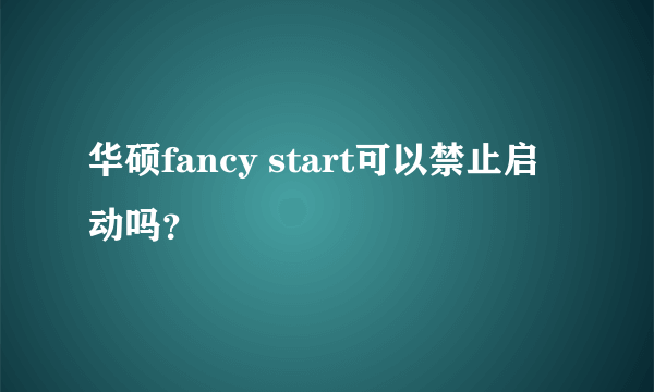 华硕fancy start可以禁止启动吗？