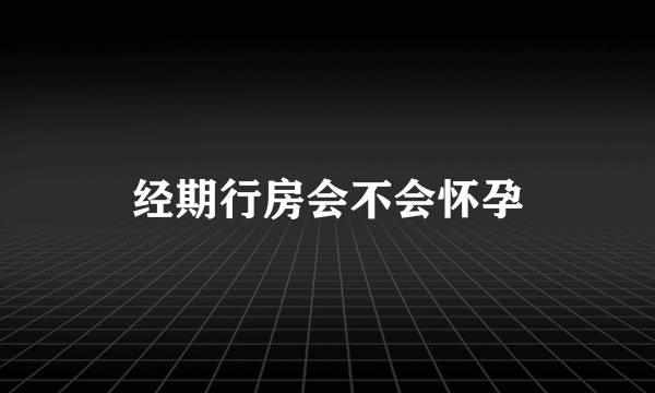 经期行房会不会怀孕