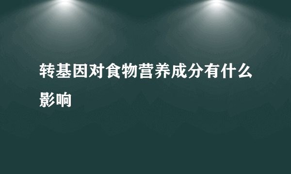 转基因对食物营养成分有什么影响