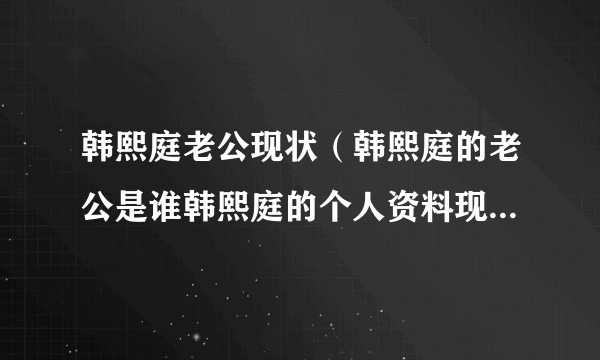 韩熙庭老公现状（韩熙庭的老公是谁韩熙庭的个人资料现在怎么样了）