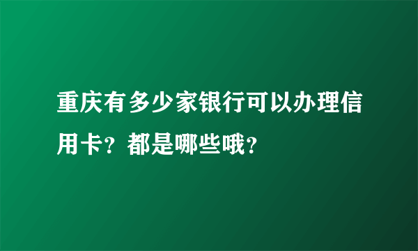 重庆有多少家银行可以办理信用卡？都是哪些哦？