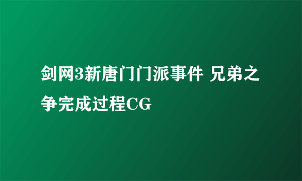 剑网3新唐门门派事件 兄弟之争完成过程CG