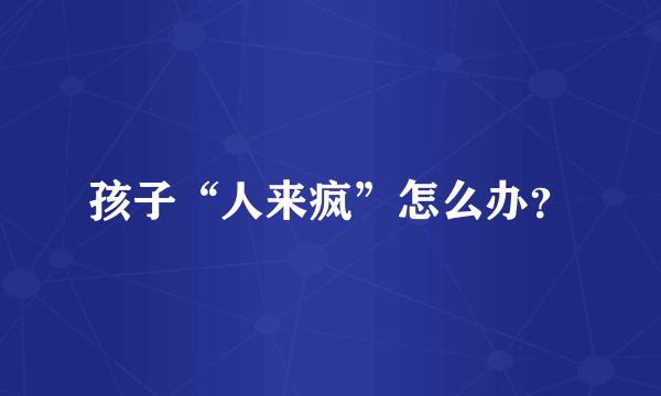 孩子“人来疯”怎么办？