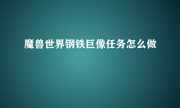 魔兽世界钢铁巨像任务怎么做