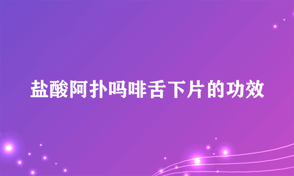 盐酸阿扑吗啡舌下片的功效