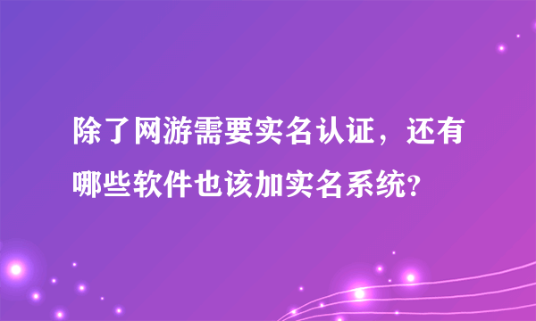 除了网游需要实名认证，还有哪些软件也该加实名系统？