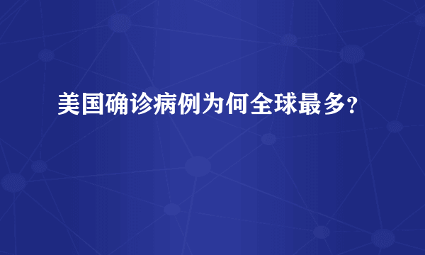 美国确诊病例为何全球最多？