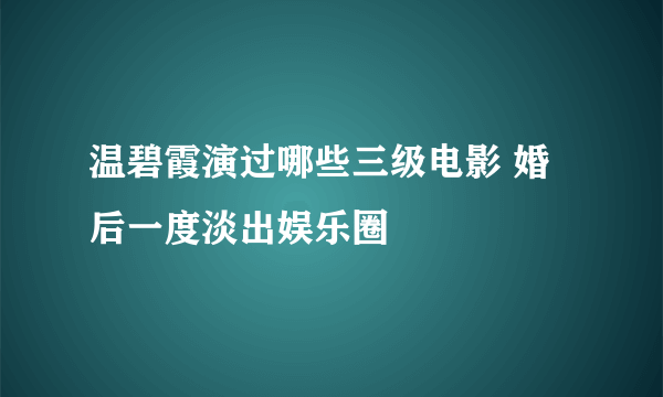 温碧霞演过哪些三级电影 婚后一度淡出娱乐圈