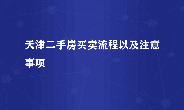 天津二手房买卖流程以及注意事项