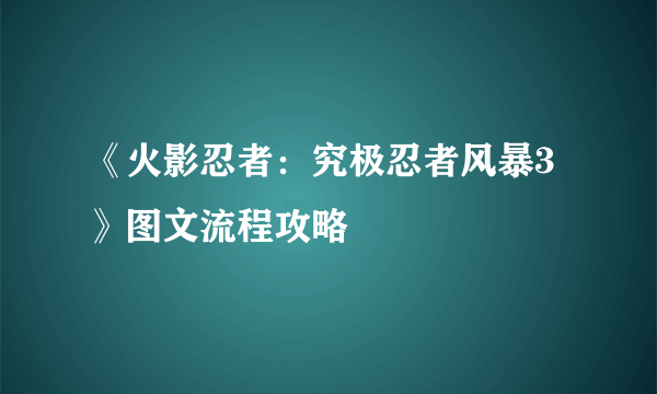 《火影忍者：究极忍者风暴3》图文流程攻略