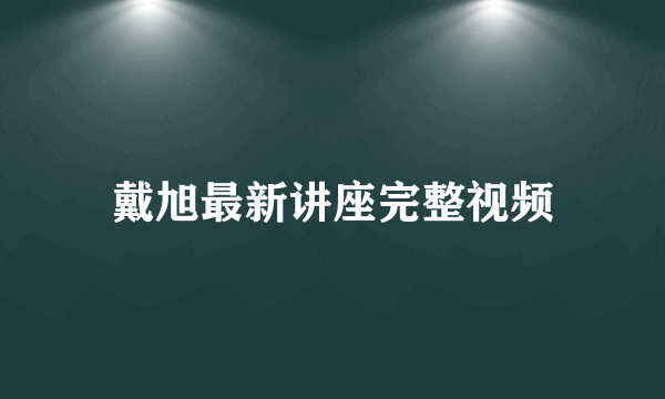 戴旭最新讲座完整视频