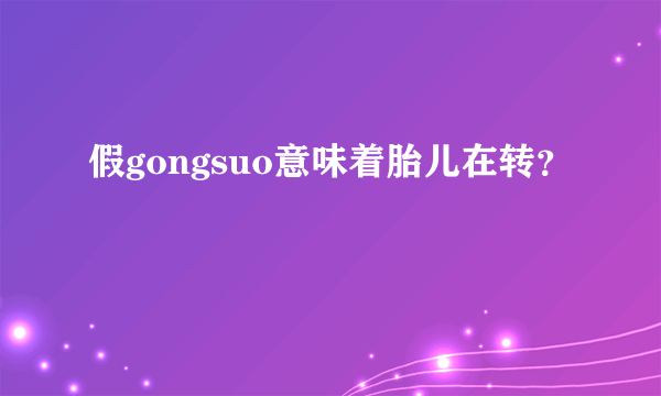 假gongsuo意味着胎儿在转？