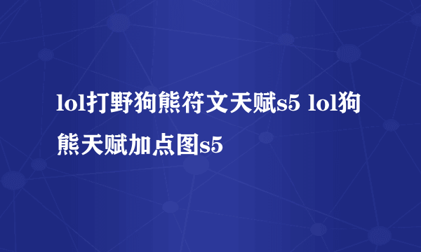 lol打野狗熊符文天赋s5 lol狗熊天赋加点图s5