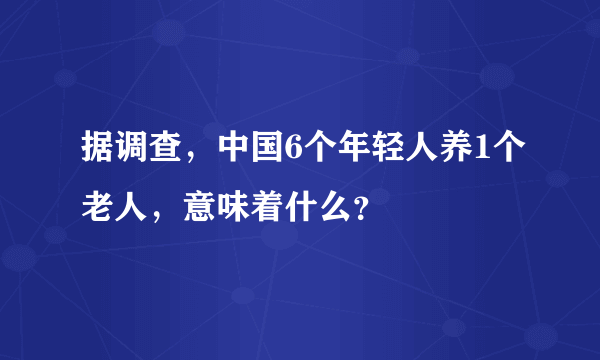 据调查，中国6个年轻人养1个老人，意味着什么？