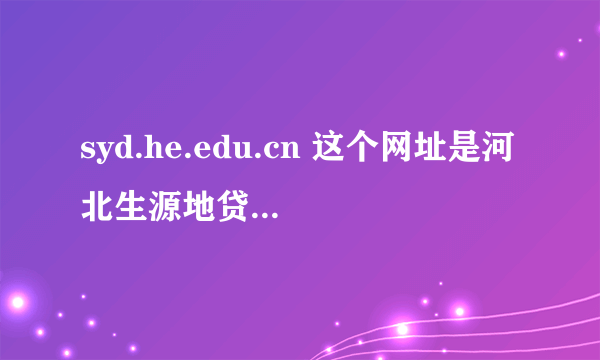 syd.he.edu.cn 这个网址是河北生源地贷款网址现在为什么打不开了？