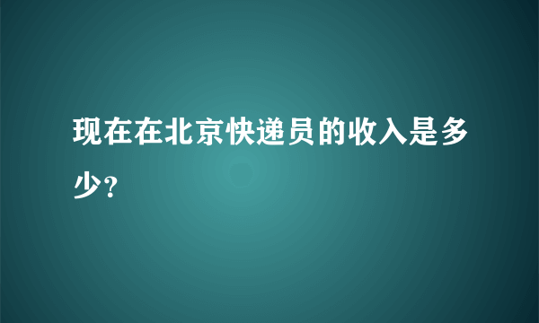 现在在北京快递员的收入是多少？