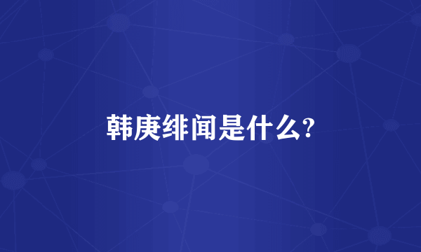 韩庚绯闻是什么?