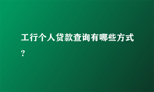 工行个人贷款查询有哪些方式？