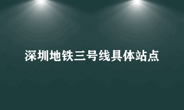 深圳地铁三号线具体站点