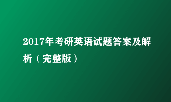 2017年考研英语试题答案及解析（完整版）