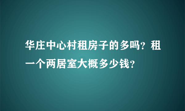 华庄中心村租房子的多吗？租一个两居室大概多少钱？