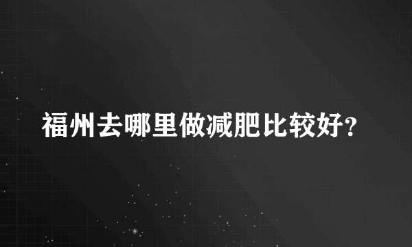 福州去哪里做减肥比较好？