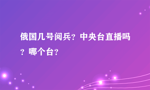 俄国几号阅兵？中央台直播吗？哪个台？