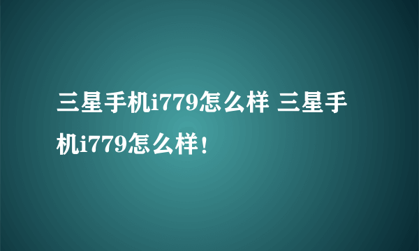 三星手机i779怎么样 三星手机i779怎么样！