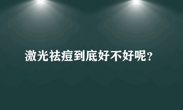 激光祛痘到底好不好呢？