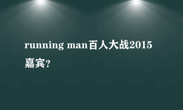 running man百人大战2015嘉宾？