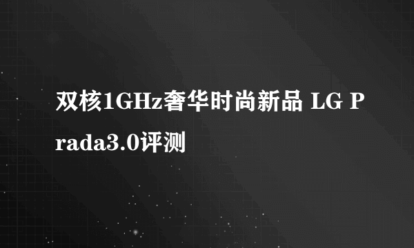 双核1GHz奢华时尚新品 LG Prada3.0评测