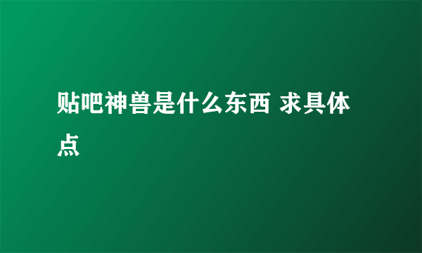 贴吧神兽是什么东西 求具体点