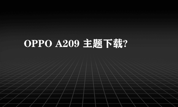 OPPO A209 主题下载?